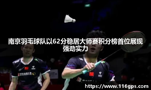 南京羽毛球队以62分稳居大师赛积分榜首位展现强劲实力