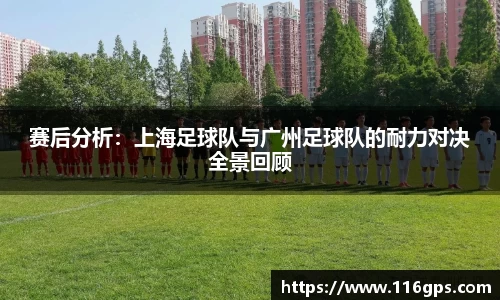 赛后分析：上海足球队与广州足球队的耐力对决全景回顾